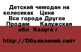 Детский чемодан на колесиках › Цена ­ 2 500 - Все города Другое » Продам   . Калужская обл.,Калуга г.